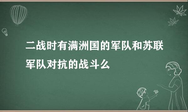 二战时有满洲国的军队和苏联军队对抗的战斗么