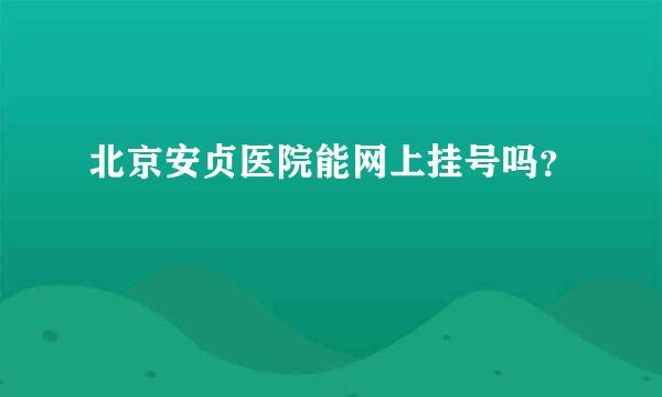 北京安贞医院能网上挂号吗？