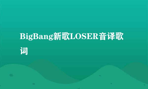 BigBang新歌LOSER音译歌词