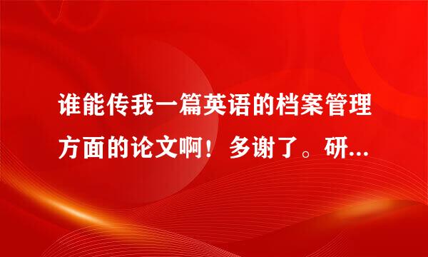 谁能传我一篇英语的档案管理方面的论文啊！多谢了。研究生翻译作业用，请注明出处。谢谢