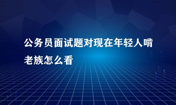 公务员面试题对现在年轻人啃老族怎么看