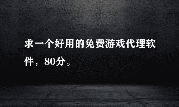 求一个好用的免费游戏代理软件，80分。