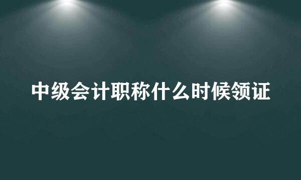 中级会计职称什么时候领证