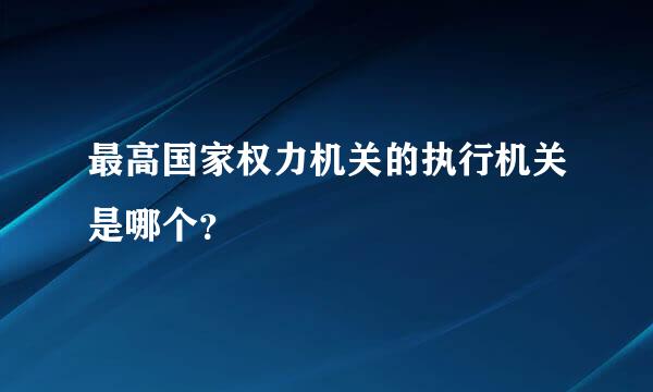 最高国家权力机关的执行机关是哪个？