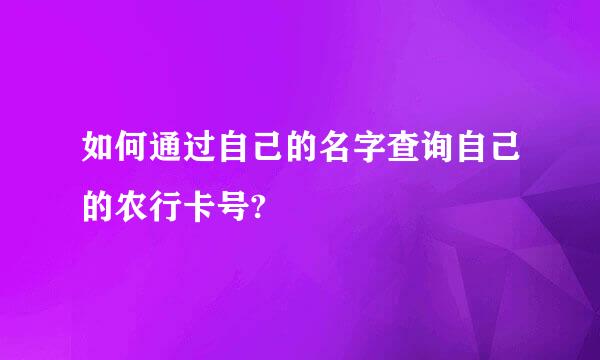 如何通过自己的名字查询自己的农行卡号?