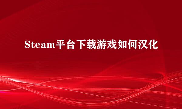 Steam平台下载游戏如何汉化