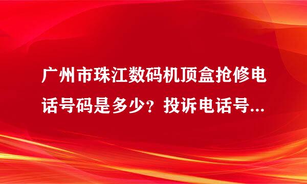 广州市珠江数码机顶盒抢修电话号码是多少？投诉电话号码又系几多？