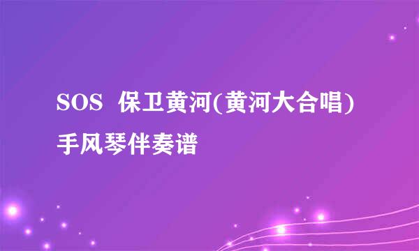 SOS  保卫黄河(黄河大合唱)  手风琴伴奏谱