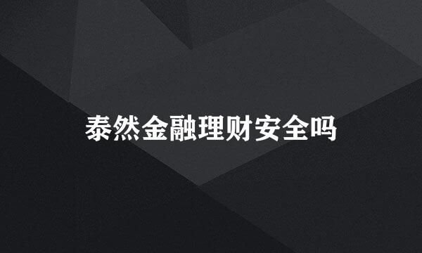 泰然金融理财安全吗