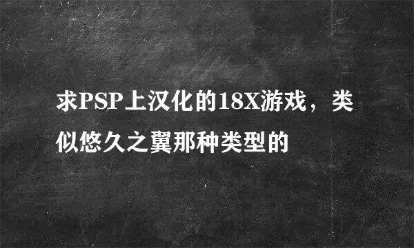 求PSP上汉化的18X游戏，类似悠久之翼那种类型的