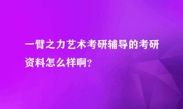 一臂之力艺术考研辅导的考研资料怎么样啊？