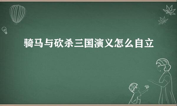 骑马与砍杀三国演义怎么自立