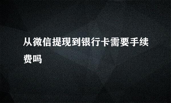 从微信提现到银行卡需要手续费吗