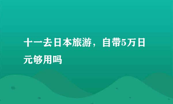 十一去日本旅游，自带5万日元够用吗