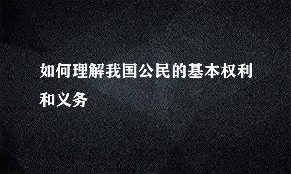 如何理解我国公民的基本权利和义务