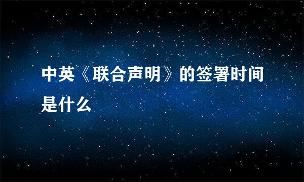 中英《联合声明》的签署时间是什么