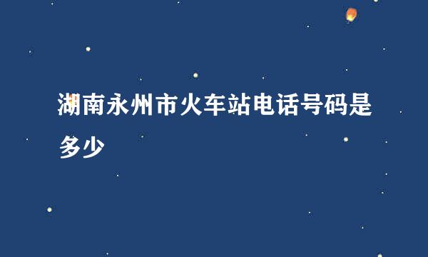 湖南永州市火车站电话号码是多少