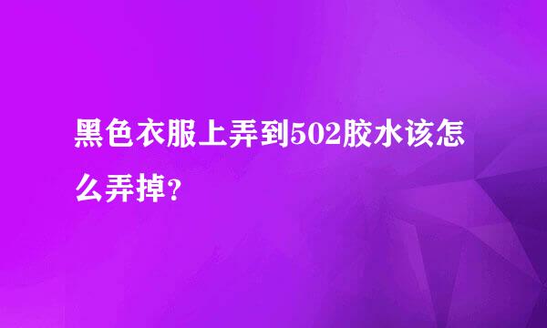 黑色衣服上弄到502胶水该怎么弄掉？