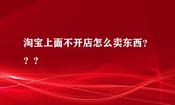 淘宝上面不开店怎么卖东西？？？