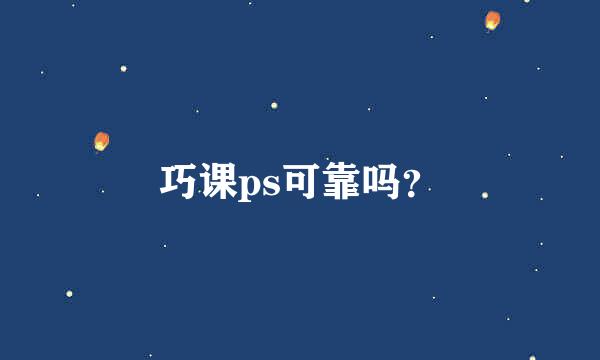 巧课ps可靠吗？