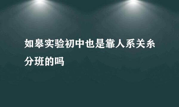 如皋实验初中也是靠人系关糸分班的吗