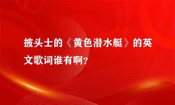 披头士的《黄色潜水艇》的英文歌词谁有啊？