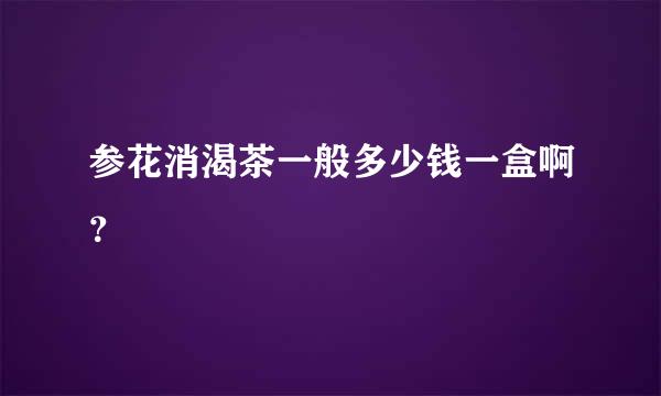 参花消渴茶一般多少钱一盒啊？