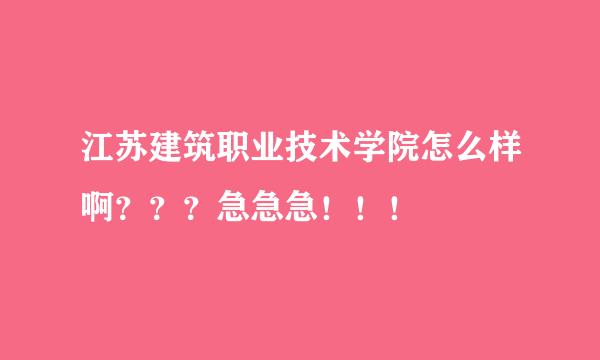 江苏建筑职业技术学院怎么样啊？？？急急急！！！