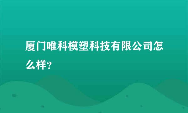 厦门唯科模塑科技有限公司怎么样？