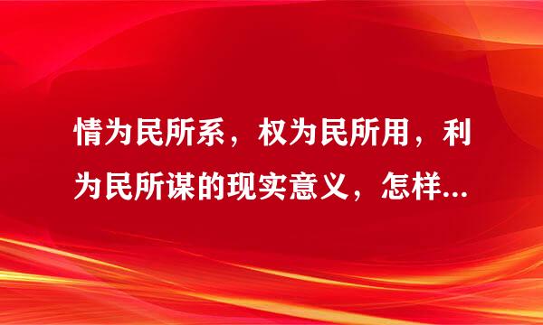 情为民所系，权为民所用，利为民所谋的现实意义，怎样当官，200字