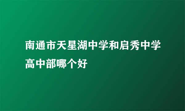 南通市天星湖中学和启秀中学高中部哪个好