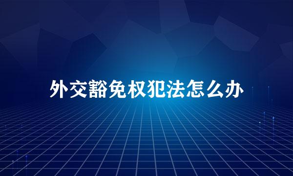 外交豁免权犯法怎么办