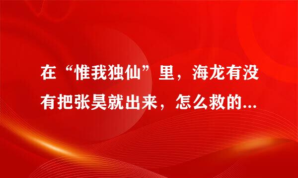 在“惟我独仙”里，海龙有没有把张昊就出来，怎么救的？具体过程说一遍？怎么换回他的记忆的？给100分，快