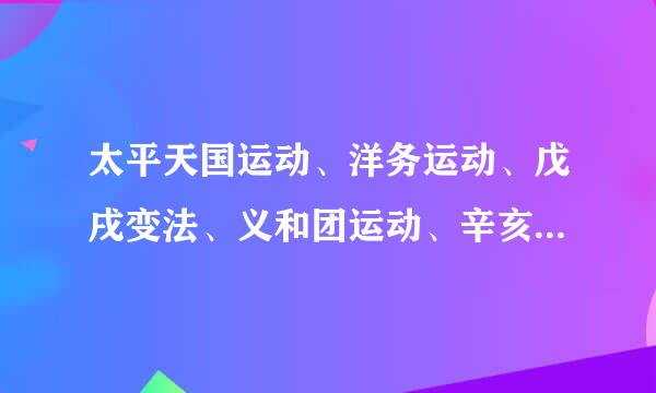 太平天国运动、洋务运动、戊戌变法、义和团运动、辛亥革命、新文化运动、五四运动的性质分别是什么