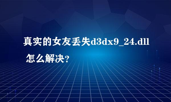 真实的女友丢失d3dx9_24.dll 怎么解决？