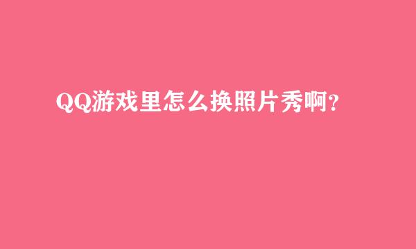 QQ游戏里怎么换照片秀啊？