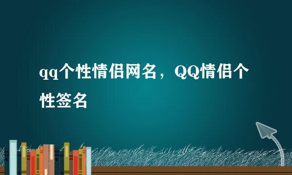 qq个性情侣网名，QQ情侣个性签名