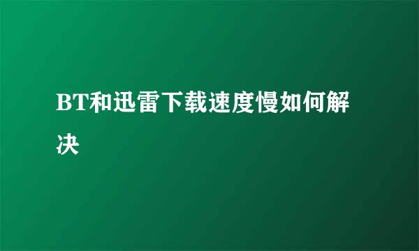 BT和迅雷下载速度慢如何解决