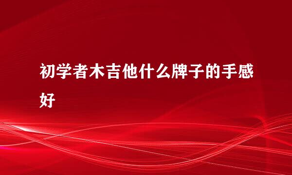 初学者木吉他什么牌子的手感好