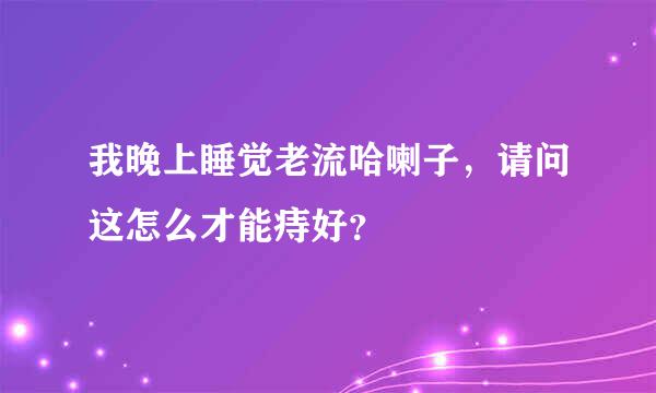 我晚上睡觉老流哈喇子，请问这怎么才能痔好？