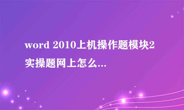 word 2010上机操作题模块2 实操题网上怎么找答案？