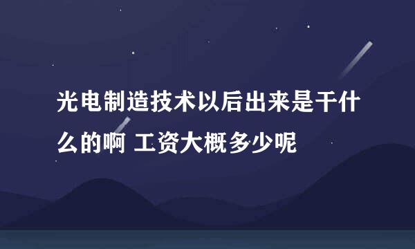 光电制造技术以后出来是干什么的啊 工资大概多少呢