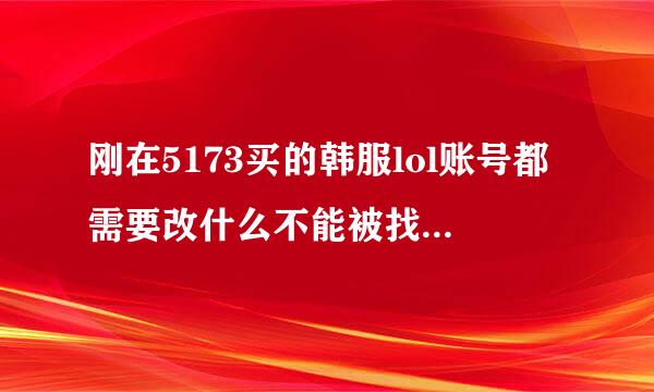 刚在5173买的韩服lol账号都需要改什么不能被找回去啊 ，发给了我一个ipin账号和密码，怎么搞