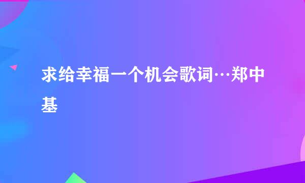 求给幸福一个机会歌词…郑中基