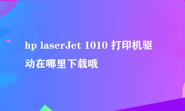 hp laserJet 1010 打印机驱动在哪里下载哦