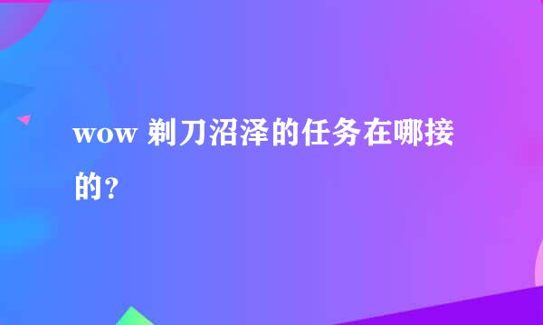 wow 剃刀沼泽的任务在哪接的？