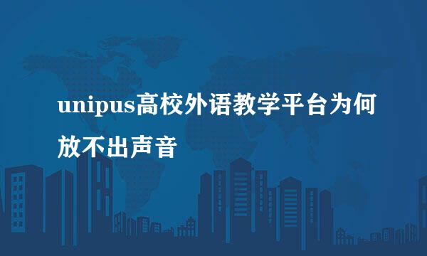 unipus高校外语教学平台为何放不出声音