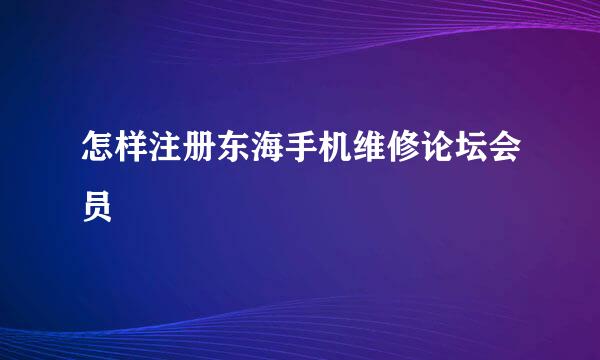 怎样注册东海手机维修论坛会员