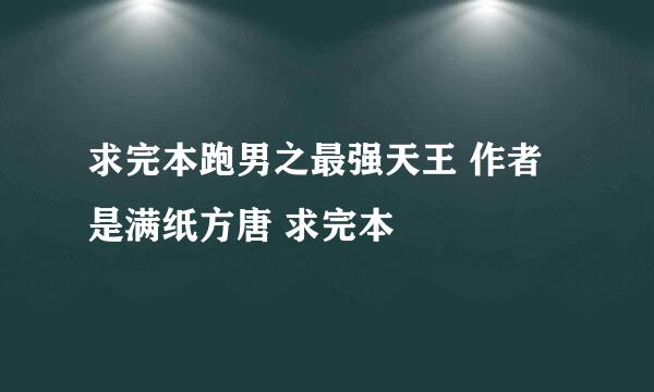 求完本跑男之最强天王 作者是满纸方唐 求完本