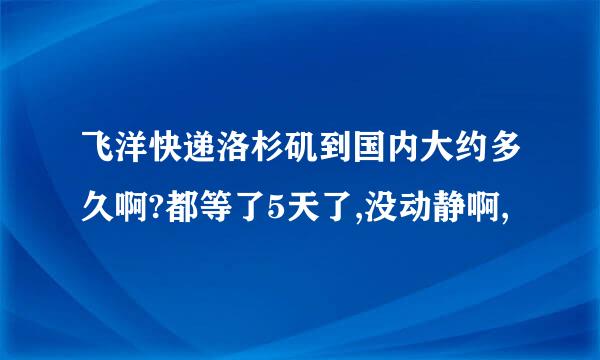 飞洋快递洛杉矶到国内大约多久啊?都等了5天了,没动静啊,